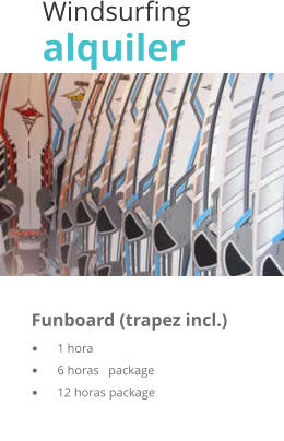 Windsurfing alquiler  	 	      Funboard (trapez incl.)	   •	1 hora	                                 •	6 horas   package	    •	12 horas package